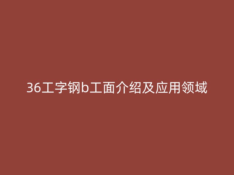 36工字鋼b工面介紹及應用領域