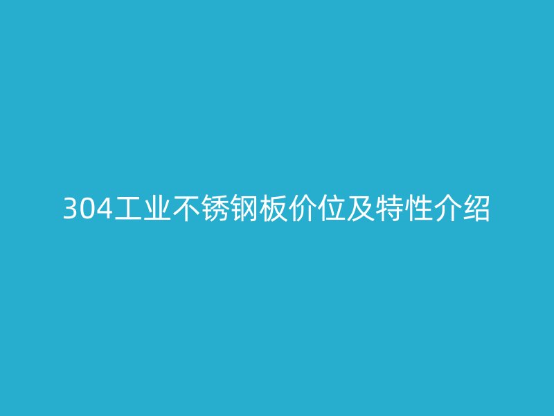 304工業不銹鋼板價位及特性介紹