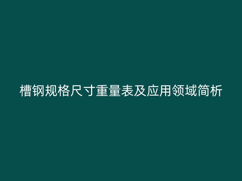 槽鋼規格尺寸重量表及應用領域簡析