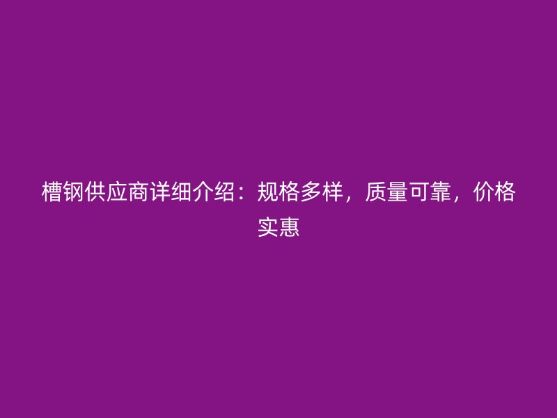 槽鋼供應(yīng)商詳細介紹:規(guī)格多樣,質(zhì)量可靠,價格實惠