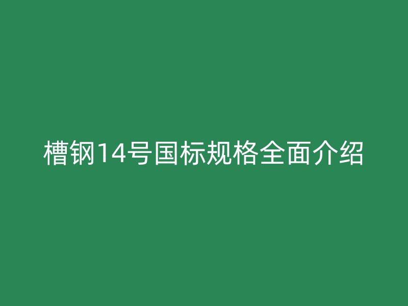 槽鋼14號國標規格全面介紹