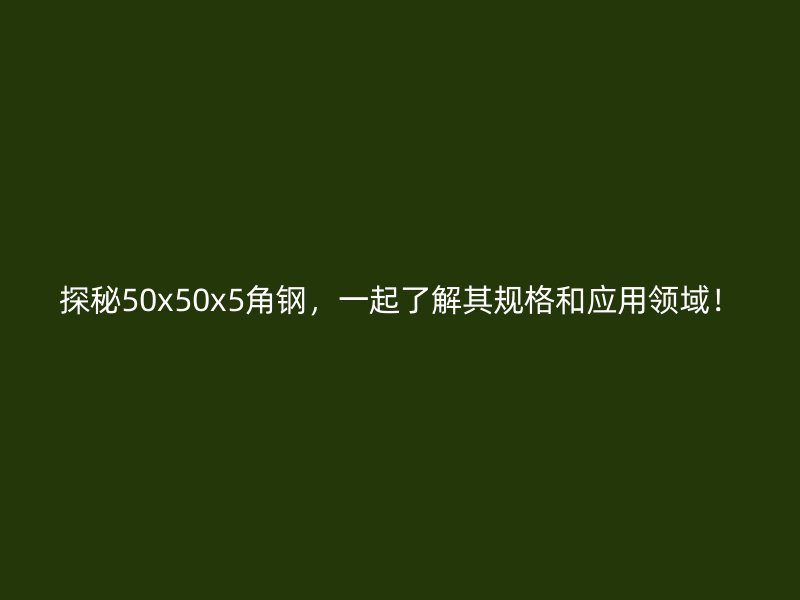 探秘50x50x5角鋼，一起了解其規格和應用領域！