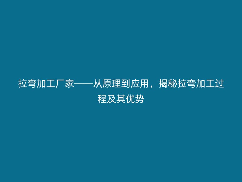 拉彎加工廠家——從原理到應用，揭秘拉彎加工過程及其優勢