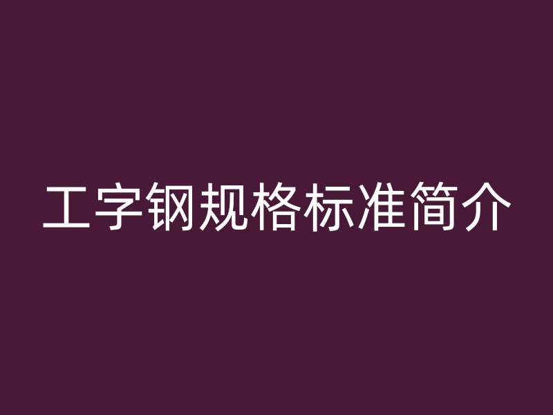 工字鋼規格標準簡介