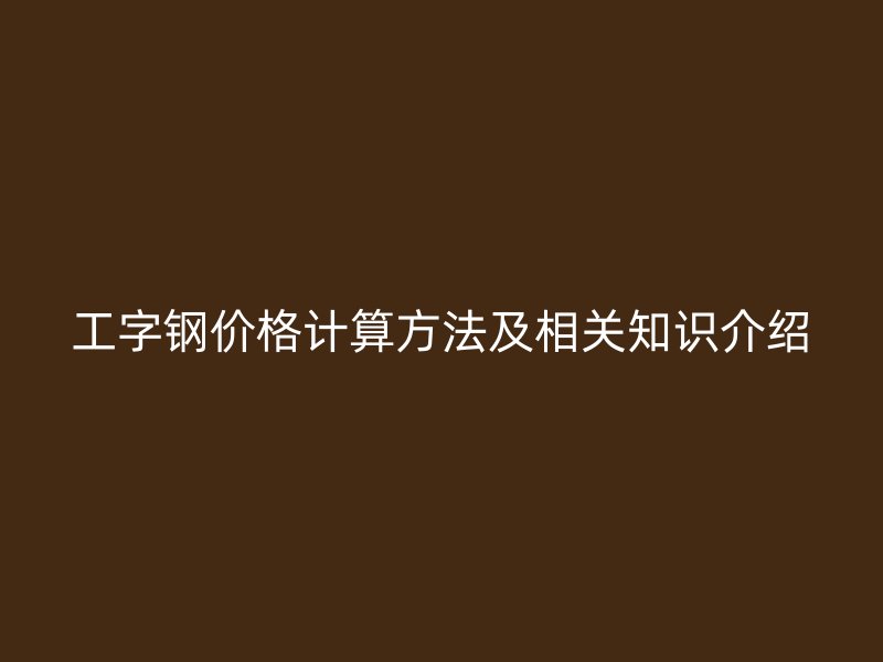 工字鋼價格計算方法及相關知識介紹