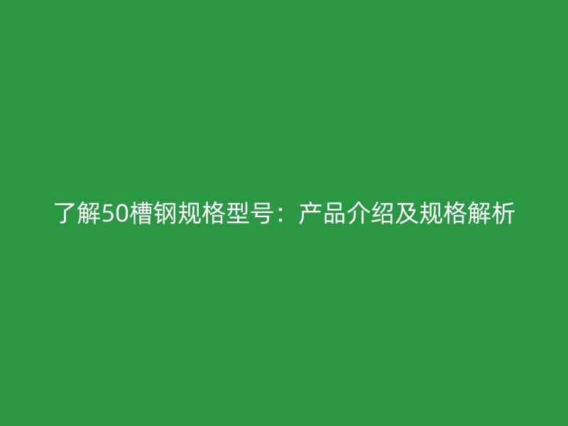 了解50槽鋼規格型號：產品介紹及規格解析