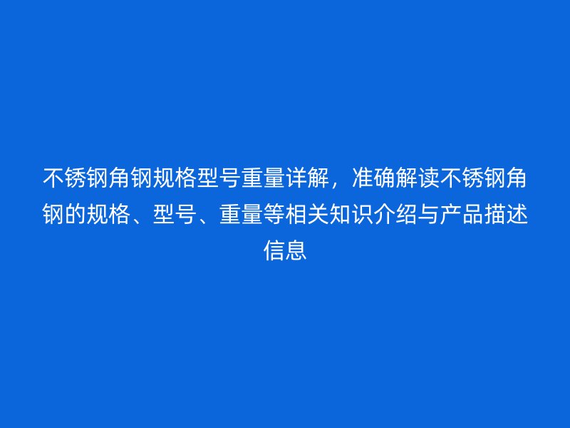 不銹鋼角鋼規格型號重量詳解，準確解讀不銹鋼角鋼的規格、型號、重量等相關知識介紹與產品描述信息