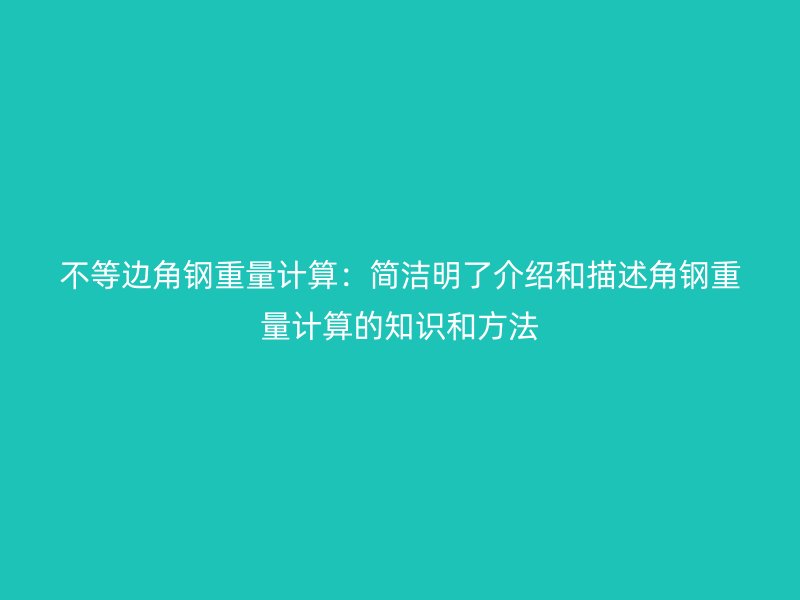 不等邊角鋼重量計算：簡潔明了介紹和描述角鋼重量計算的知識和方法