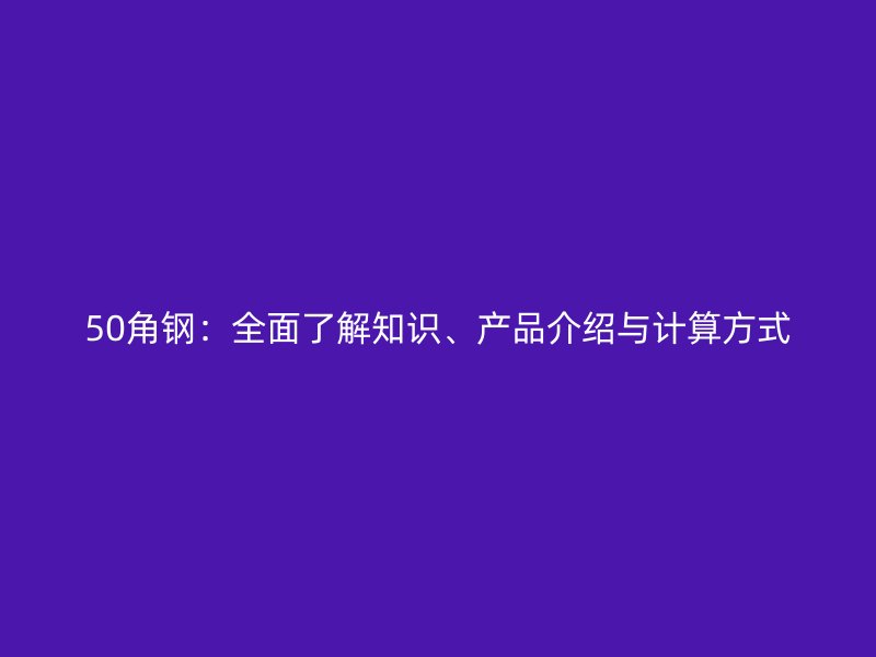 50角鋼：全面了解知識、產品介紹與計算方式