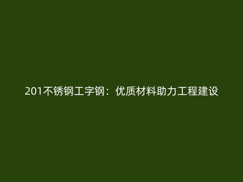 201不銹鋼工字鋼:優質材料助力工程建設