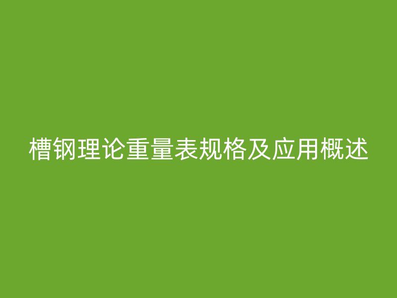 槽鋼理論重量表規格及應用概述