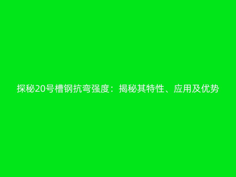 探秘20號槽鋼抗彎強度：揭秘其特性、應用及優勢