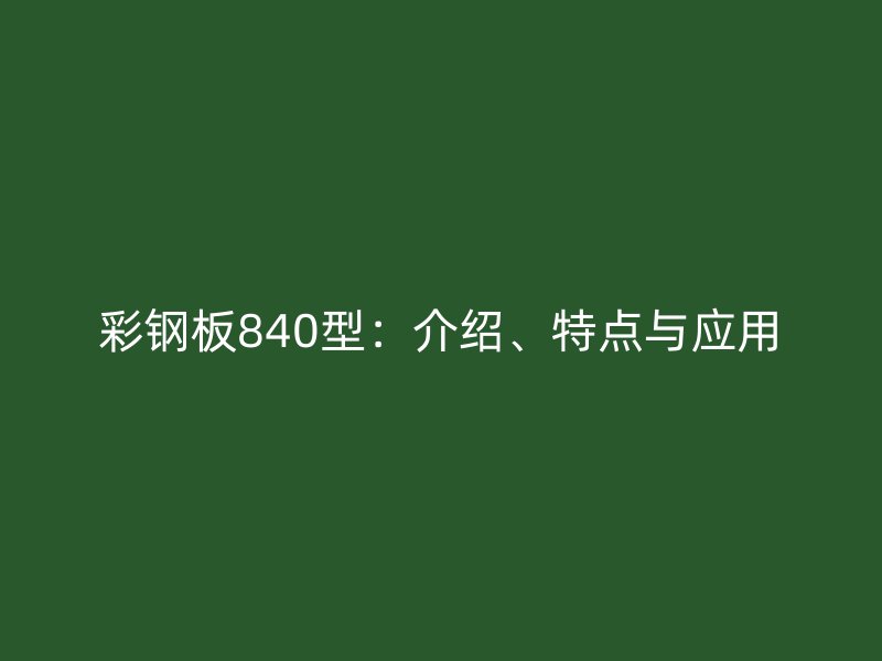 彩鋼板840型：介紹、特點與應用