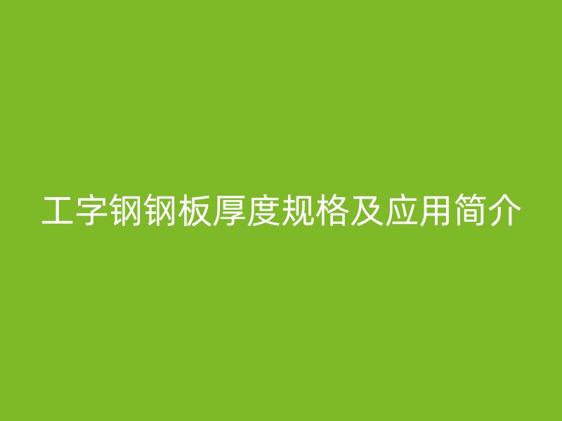 工字鋼鋼板厚度規格及應用簡介