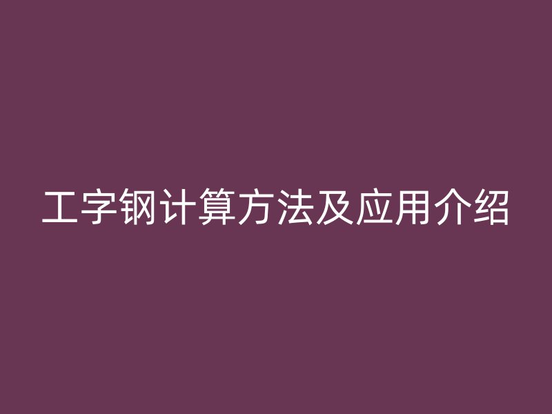 工字鋼計算方法及應用介紹