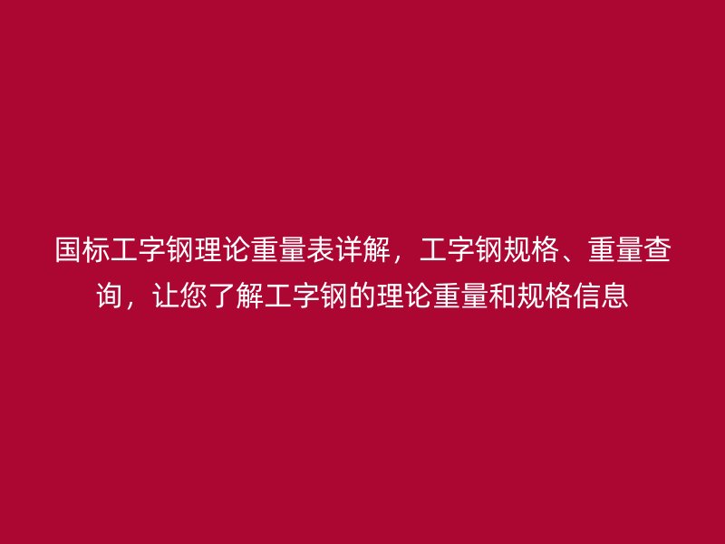 國標工字鋼理論重量表詳解,工字鋼規格、重量查詢,讓您了解工字鋼的理論重量和規格信息