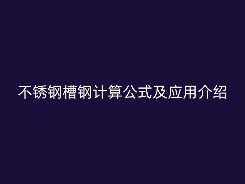 不銹鋼槽鋼計算公式及應用介紹