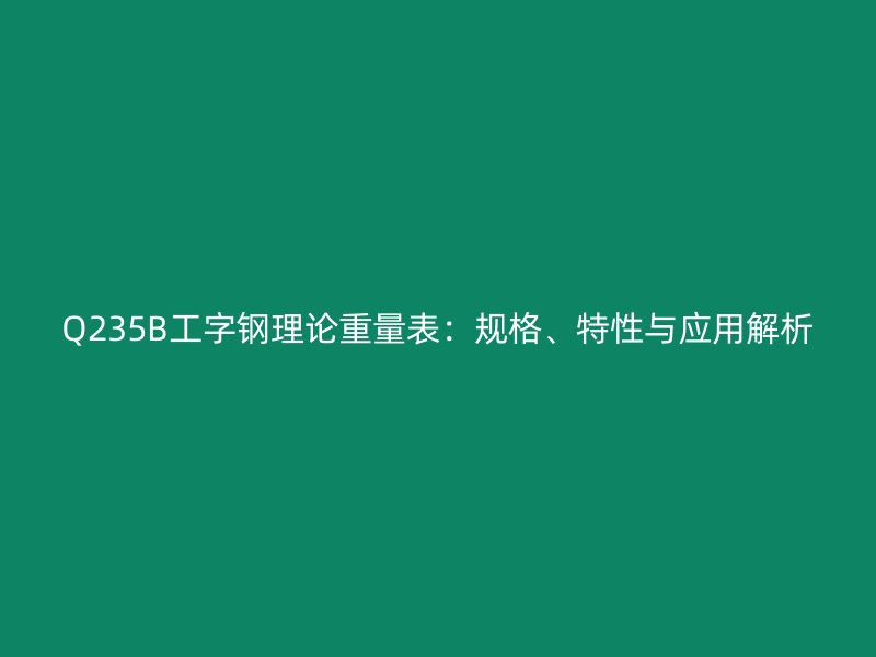 Q235B工字鋼理論重量表：規格、特性與應用解析