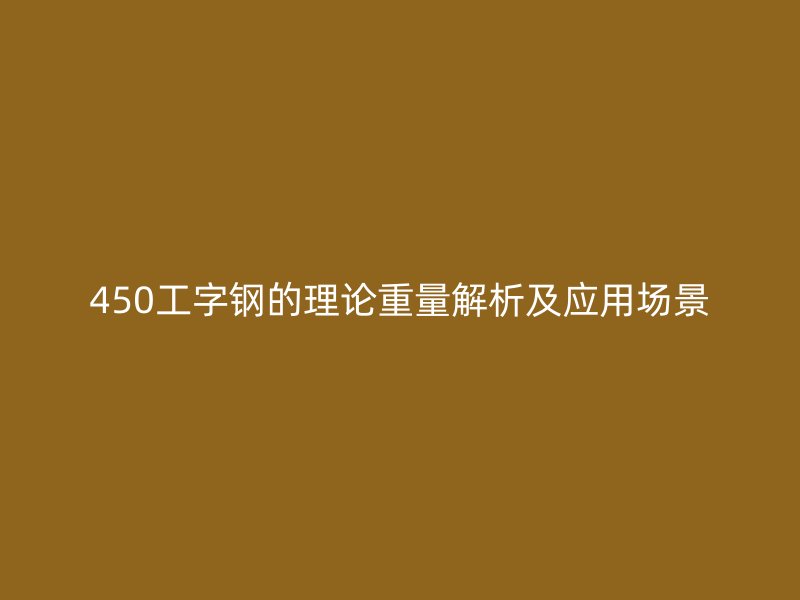 450工字鋼的理論重量解析及應用場景