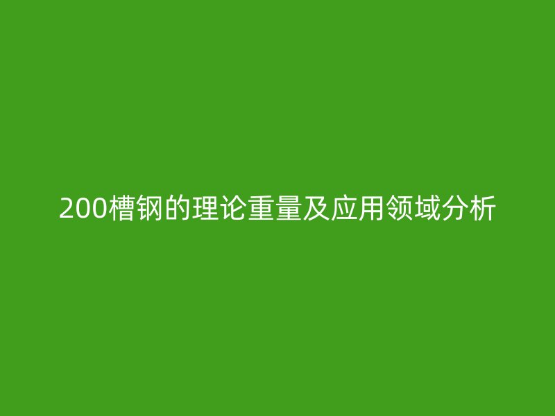 200槽鋼的理論重量及應用領域分析