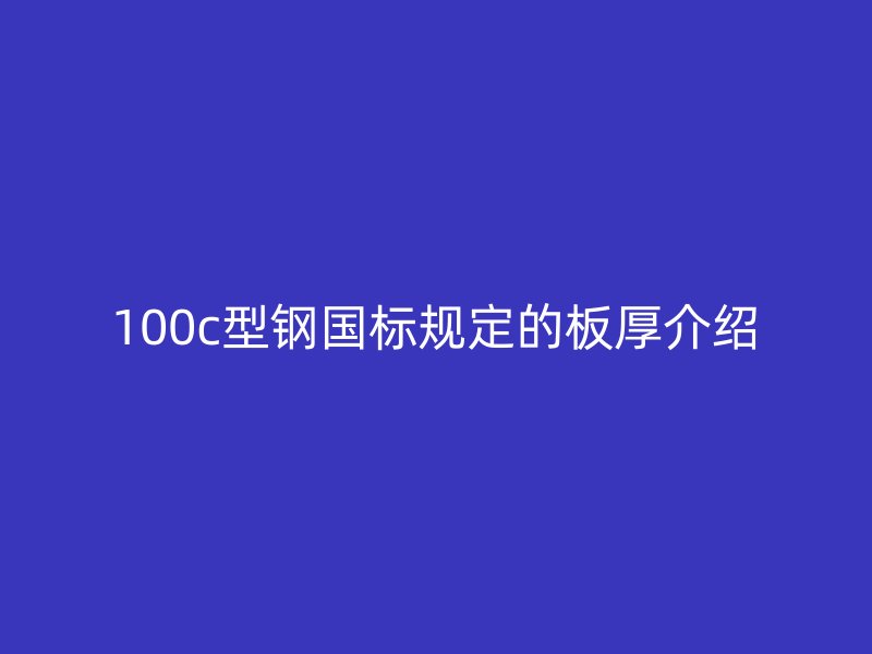 100c型鋼國標規定的板厚介紹