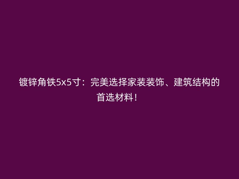 鍍鋅角鐵5x5寸：完美選擇家裝裝飾、建筑結構的首選材料！