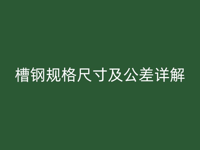 槽鋼規格尺寸及公差詳解