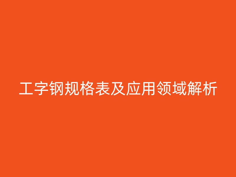 工字鋼規格表及應用領域解析