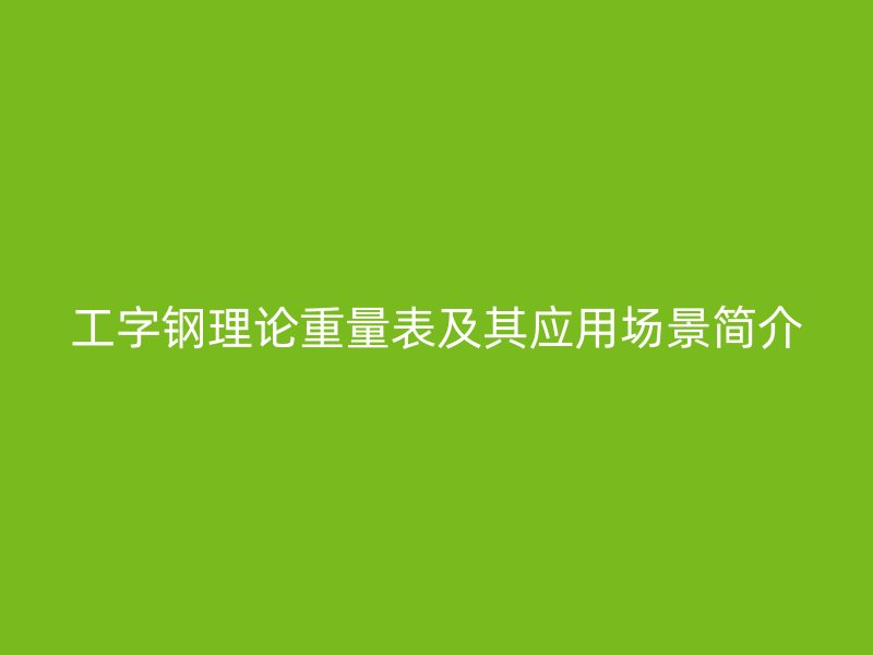 工字鋼理論重量表及其應用場景簡介