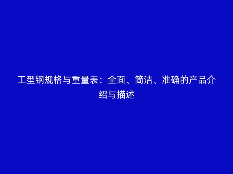 工型鋼規格與重量表:全面、簡潔、準確的產品介紹與描述