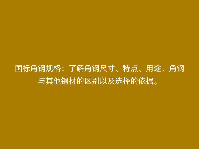 國標角鋼規格：了解角鋼尺寸、特點、用途，角鋼與其他鋼材的區別以及選擇的依據。