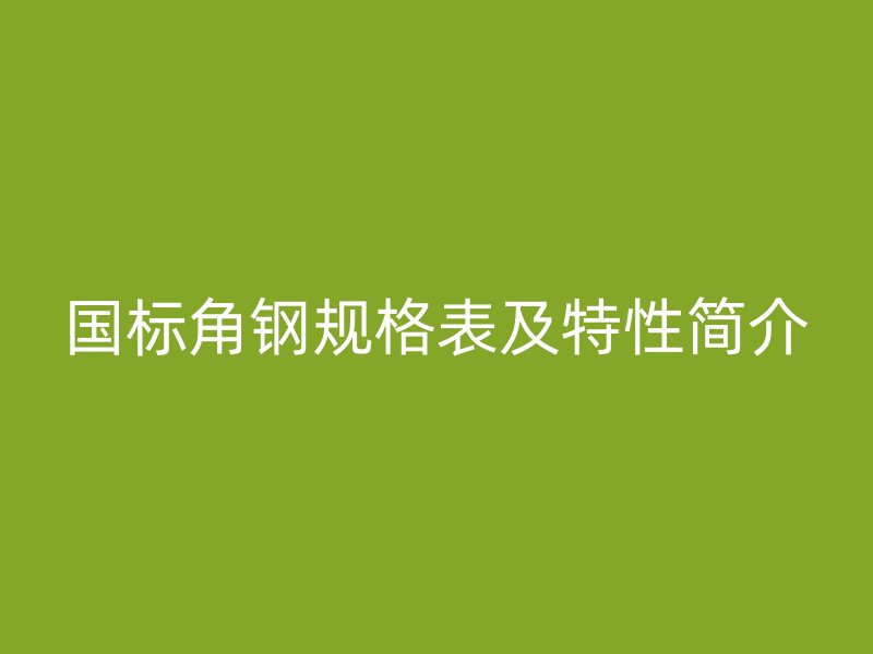 國標角鋼規格表及特性簡介
