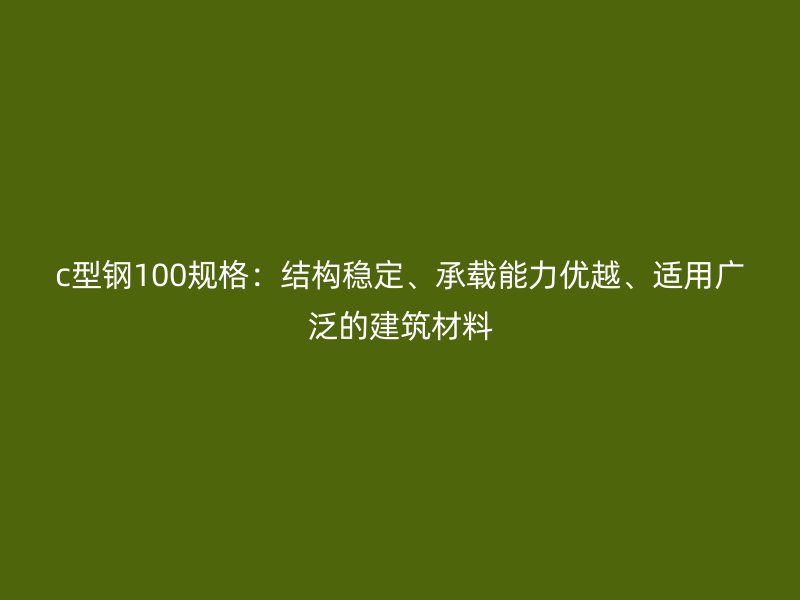 c型鋼100規格:結構穩定、承載能力優越、適用廣泛的建筑材料