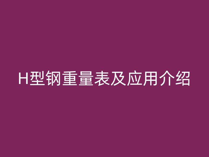 H型鋼重量表及應用介紹