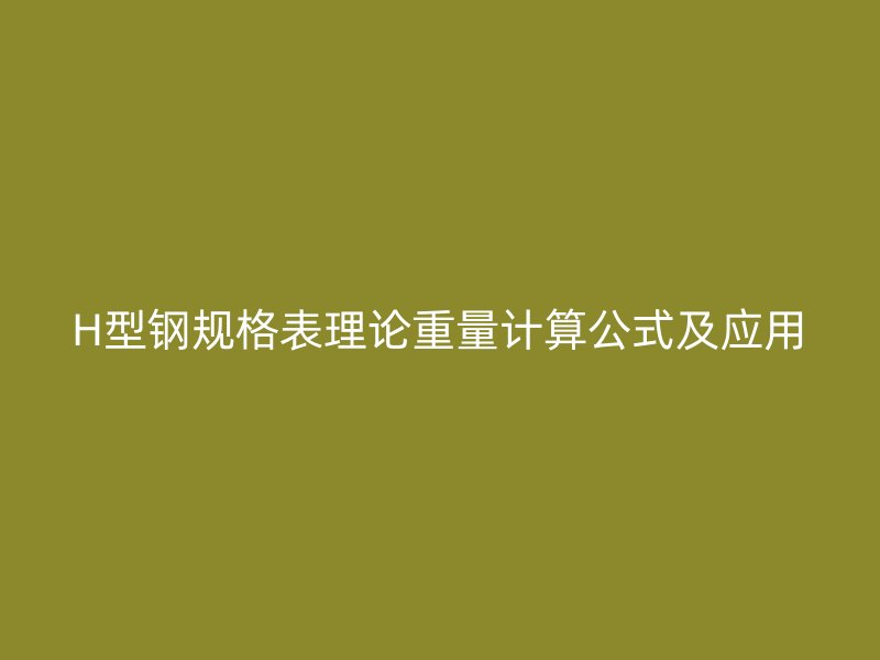H型鋼規格表理論重量計算公式及應用