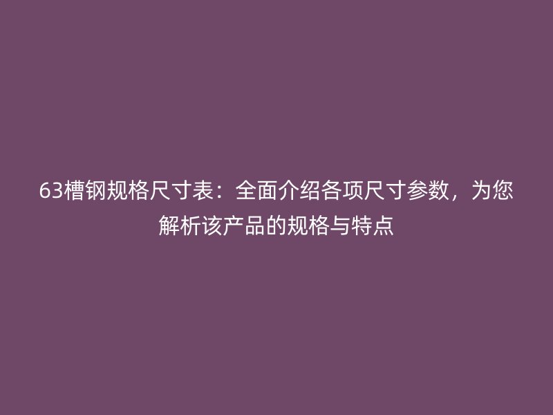 63槽鋼規格尺寸表：全面介紹各項尺寸參數，為您解析該產品的規格與特點