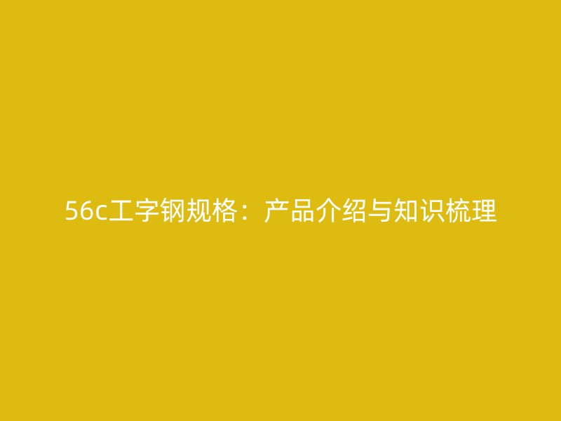 56c工字鋼規格：產品介紹與知識梳理