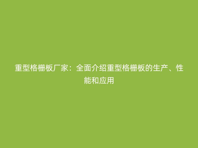 重型格柵板廠家:全面介紹重型格柵板的生產、性能和應用