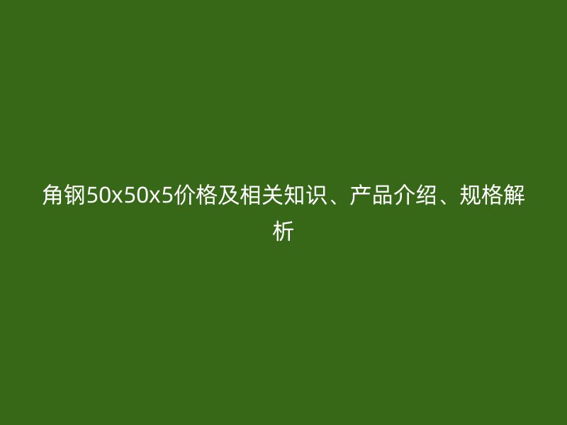 角鋼50x50x5價格及相關知識、產品介紹、規格解析