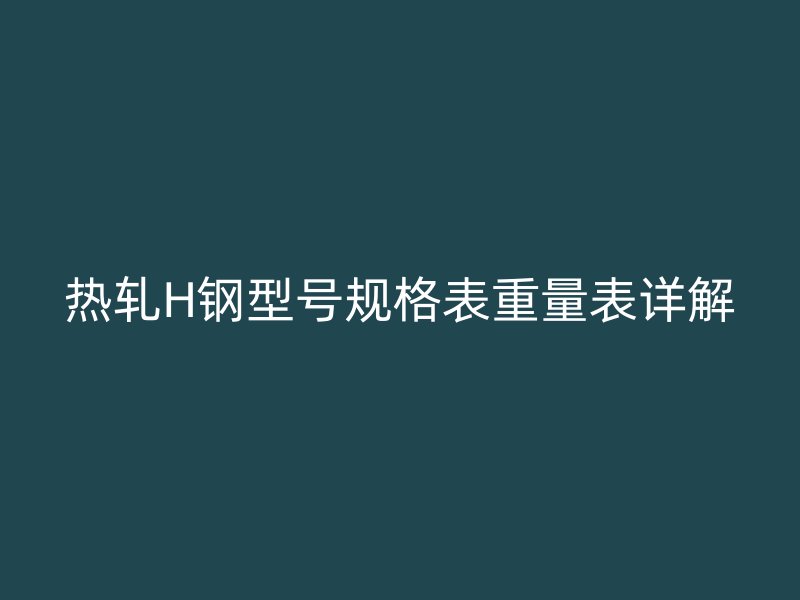 熱軋H鋼型號規格表重量表詳解