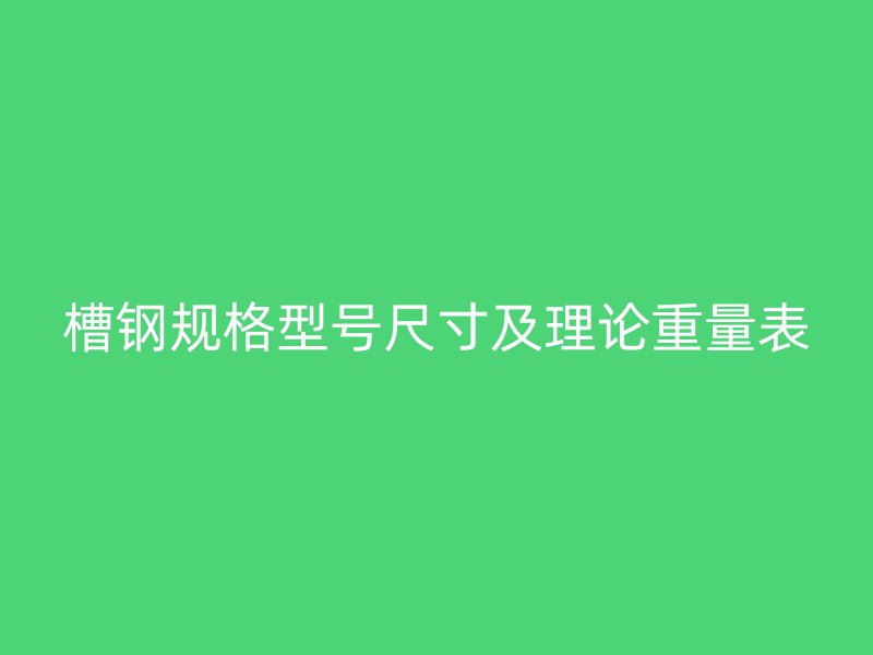 槽鋼規格型號尺寸及理論重量表