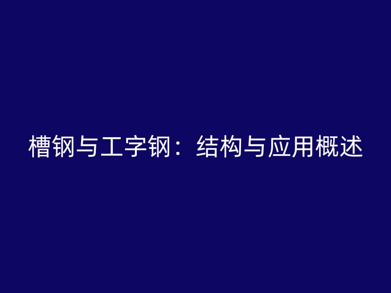 槽鋼與工字鋼：結構與應用概述