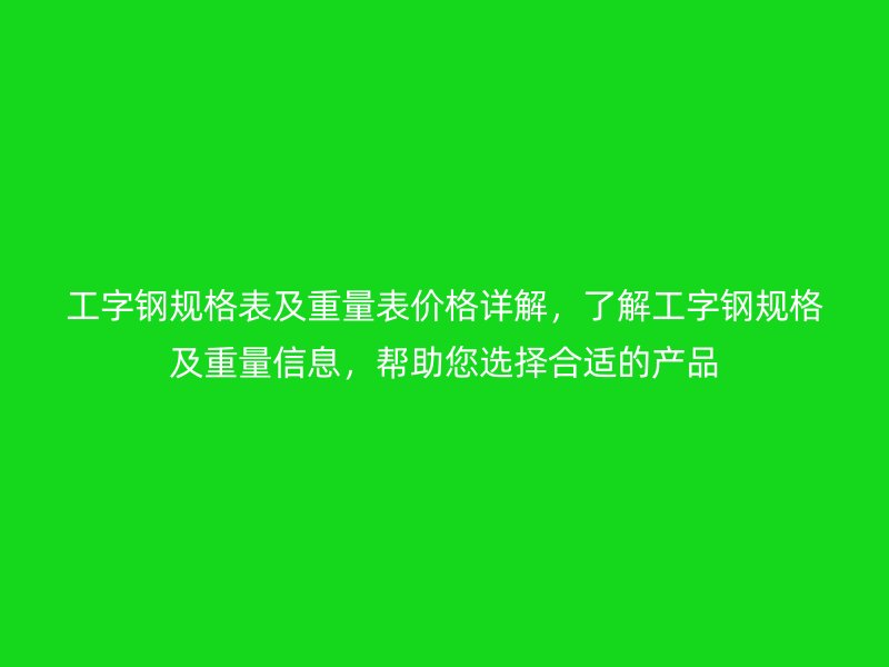 工字鋼規格表及重量表價格詳解，了解工字鋼規格及重量信息，幫助您選擇合適的產品