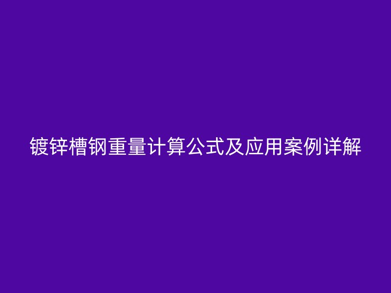 鍍鋅槽鋼重量計算公式及應用案例詳解