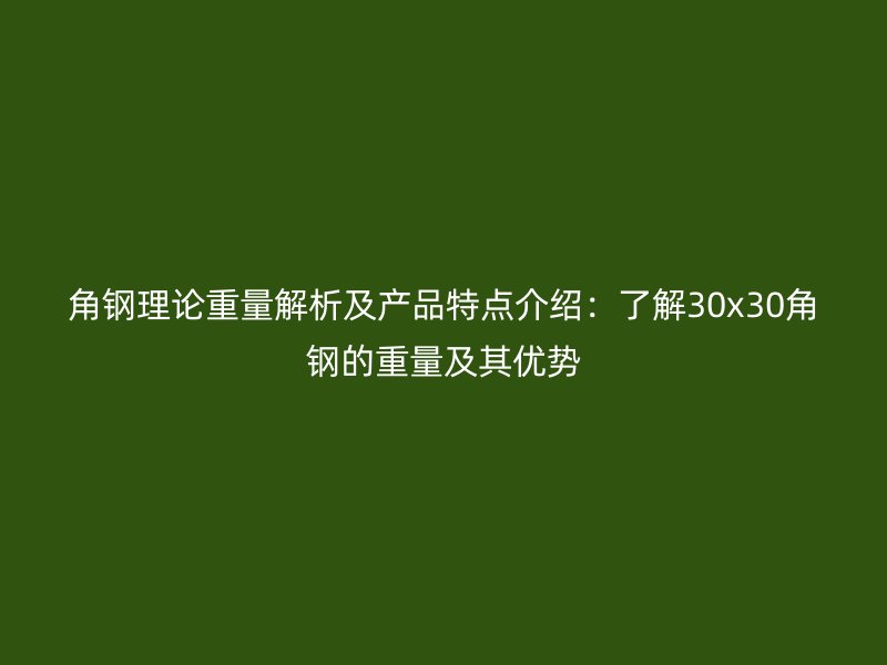 角鋼理論重量解析及產品特點介紹:了解30x30角鋼的重量及其優勢