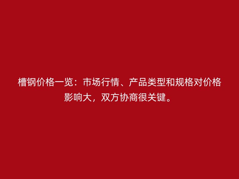 槽鋼價格一覽:市場行情、產品類型和規格對價格影響大,雙方協商很關鍵。