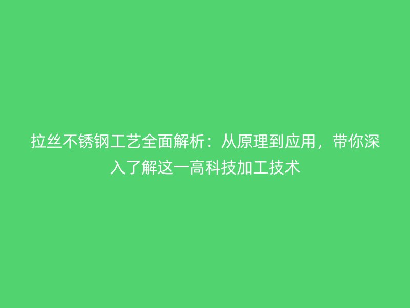 拉絲不銹鋼工藝全面解析：從原理到應用，帶你深入了解這一高科技加工技術