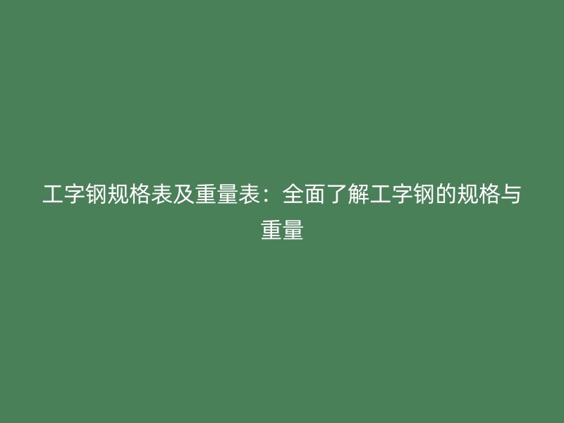 工字鋼規格表及重量表：全面了解工字鋼的規格與重量