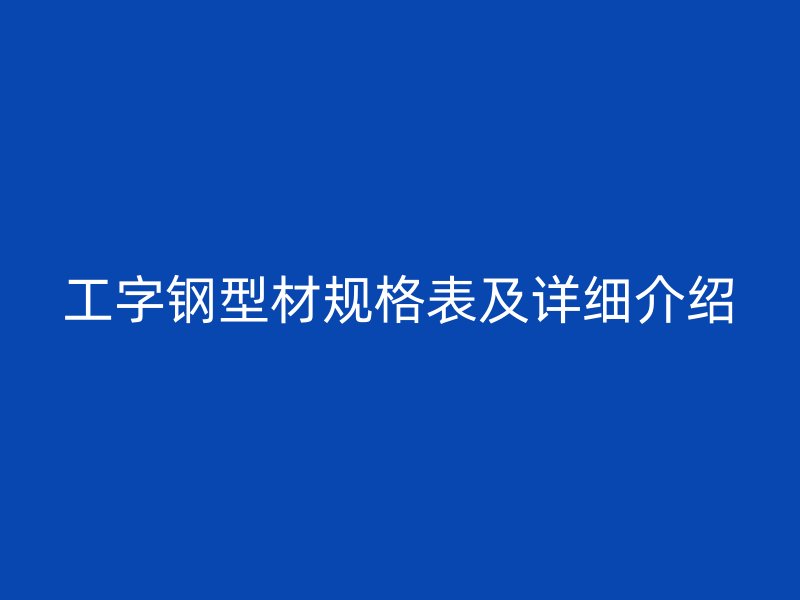 工字鋼型材規格表及詳細介紹