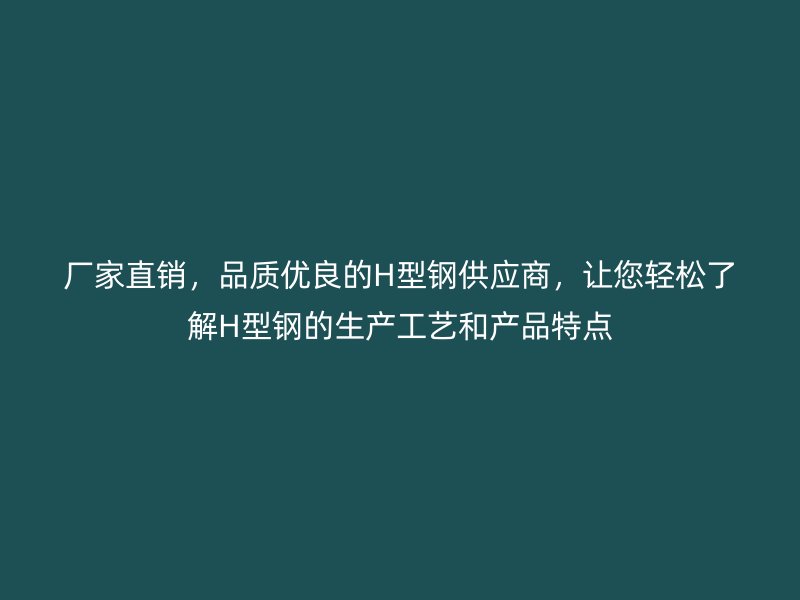 廠家直銷，品質優良的H型鋼供應商，讓您輕松了解H型鋼的生產工藝和產品特點